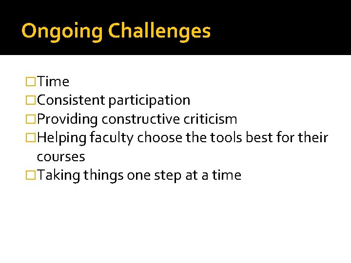 Ongoing Challenges �Time �Consistent participation �Providing constructive criticism �Helping faculty choose the tools best