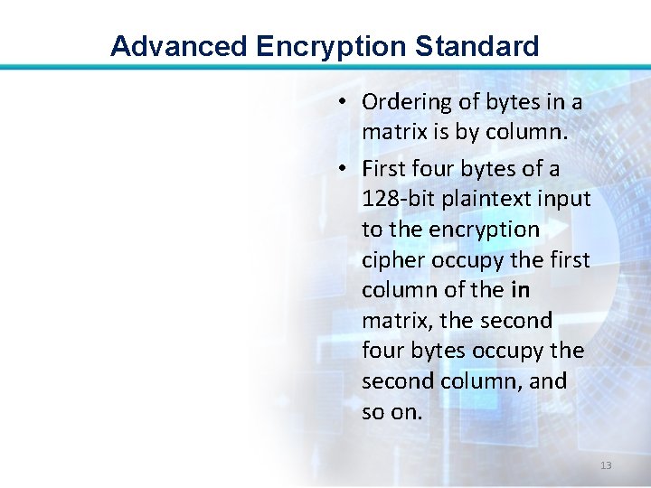 Advanced Encryption Standard • Ordering of bytes in a matrix is by column. •