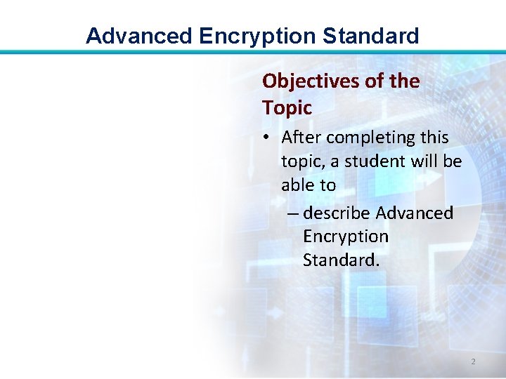 Advanced Encryption Standard Objectives of the Topic • After completing this topic, a student