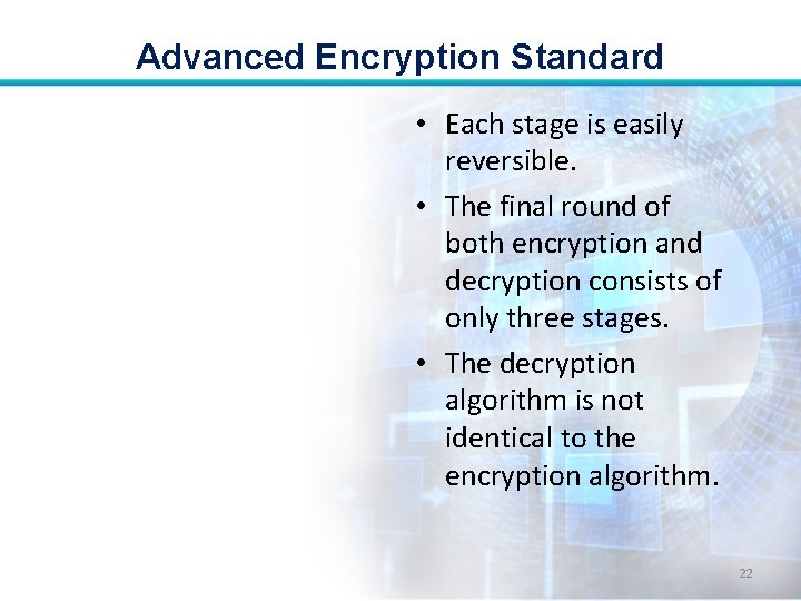 Advanced Encryption Standard • Each stage is easily reversible. • The final round of