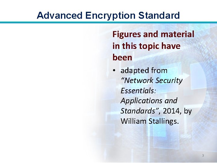 Advanced Encryption Standard Figures and material in this topic have been • adapted from