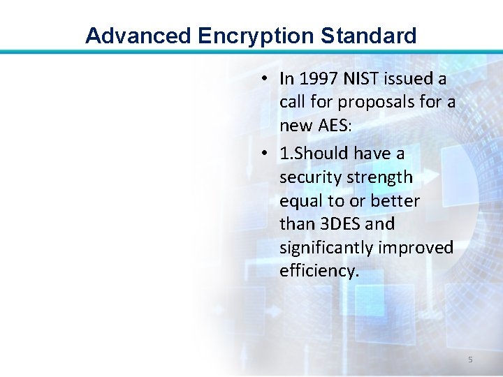 Advanced Encryption Standard • In 1997 NIST issued a call for proposals for a