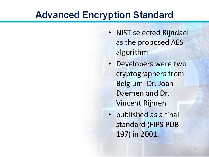 Advanced Encryption Standard • NIST selected Rijndael as the proposed AES algorithm • Developers