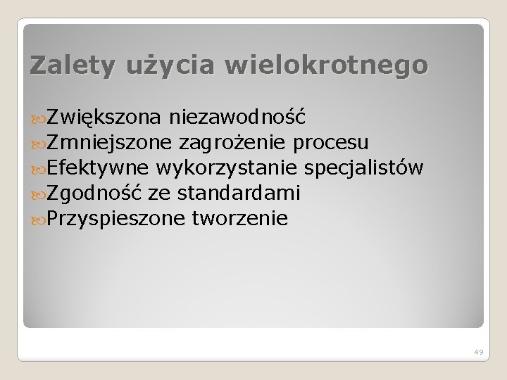 Zalety użycia wielokrotnego Zwiększona niezawodność Zmniejszone zagrożenie procesu Efektywne wykorzystanie specjalistów Zgodność ze standardami