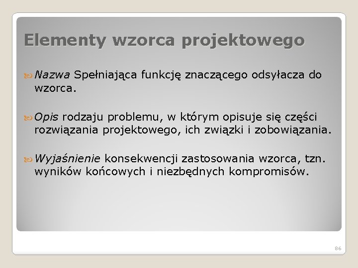 Elementy wzorca projektowego Nazwa Spełniająca funkcję znaczącego odsyłacza do wzorca. Opis rodzaju problemu, w