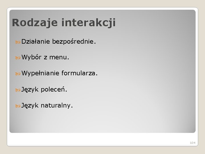 Rodzaje interakcji Działanie Wybór bezpośrednie. z menu. Wypełnianie formularza. Język poleceń. Język naturalny. 104