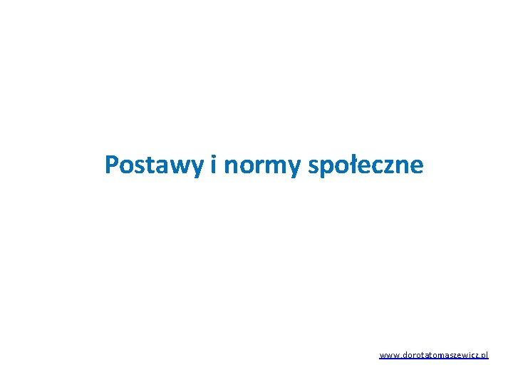 Postawy i normy społeczne www. dorotatomaszewicz. pl 