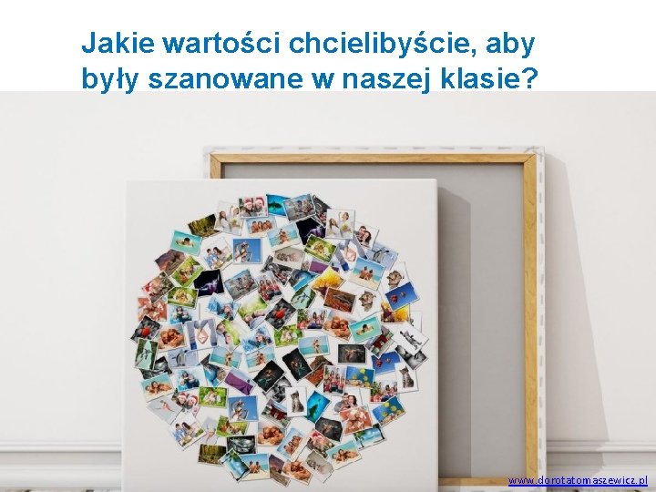 Jakie wartości chcielibyście, aby były szanowane w naszej klasie? www. dorotatomaszewicz. pl 