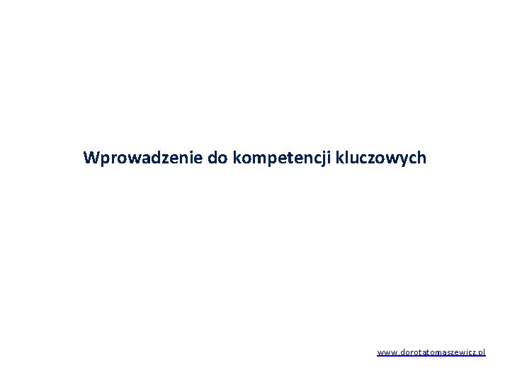 Wprowadzenie do kompetencji kluczowych www. dorotatomaszewicz. pl 