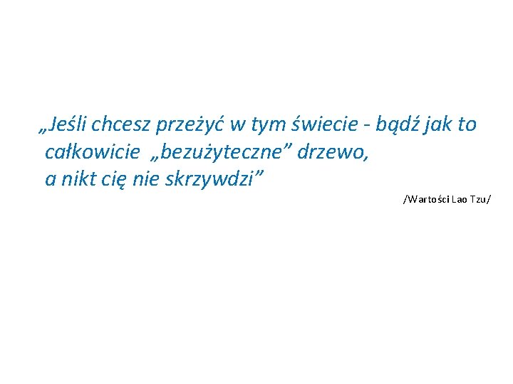 „Jeśli chcesz przeżyć w tym świecie - bądź jak to całkowicie „bezużyteczne” drzewo, a