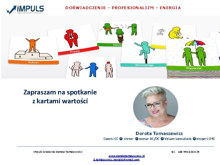 DOŚWIADCZENIE – PROFESJONALIZM – ENERGIA Zapraszam na spotkanie z kartami wartości Dorota Tomaszewicz Coach DOŚWIADCZENIE – PROFESJONALIZM – ENERGIA Zapraszam na spotkanie z kartami wartości Dorota Tomaszewicz Coach