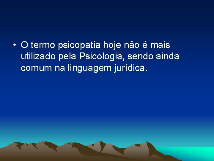  • O termo psicopatia hoje não é mais utilizado pela Psicologia, sendo ainda