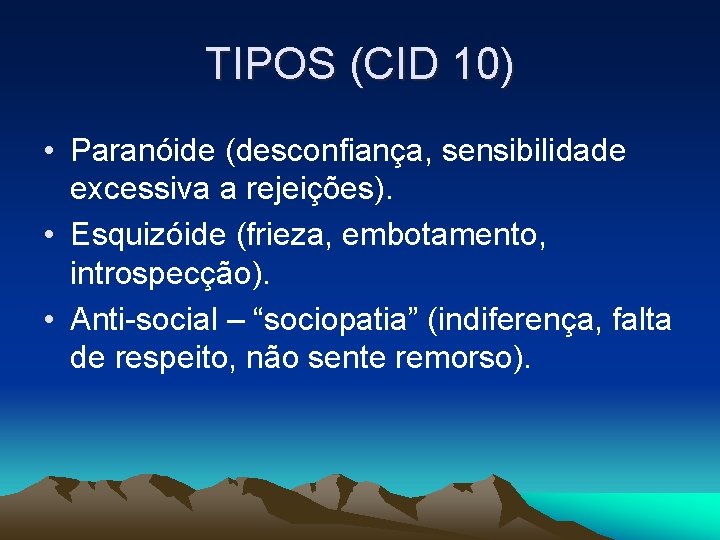 TIPOS (CID 10) • Paranóide (desconfiança, sensibilidade excessiva a rejeições). • Esquizóide (frieza, embotamento,