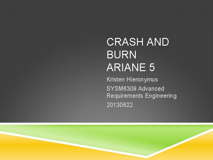 CRASH AND BURN ARIANE 5 Kristen Hieronymus SYSM 6309 Advanced Requirements Engineering 20130622 