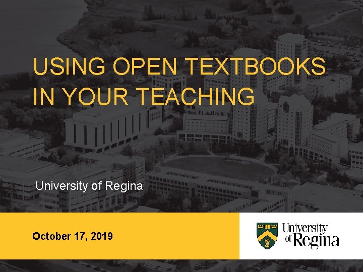 USING OPEN TEXTBOOKS IN YOUR TEACHING University of Regina October 17, 2019 