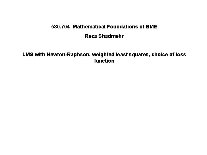 580. 704 Mathematical Foundations of BME Reza Shadmehr LMS with Newton-Raphson, weighted least squares,