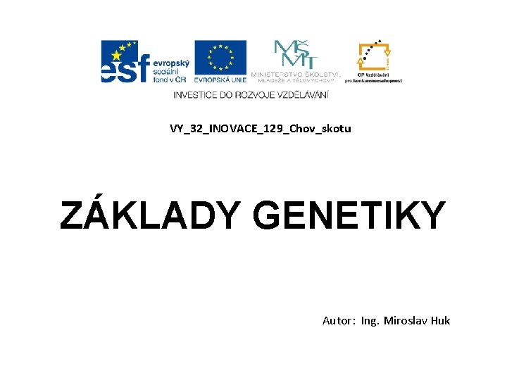 VY_32_INOVACE_129_Chov_skotu ZÁKLADY GENETIKY Autor: Ing. Miroslav Huk 
