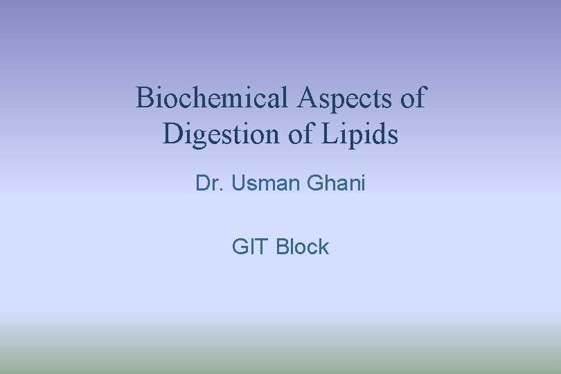 Biochemical Aspects of Digestion of Lipids Dr. Usman Ghani GIT Block 