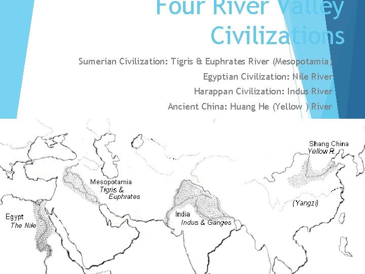 Four River Valley Civilizations Sumerian Civilization: Tigris & Euphrates River (Mesopotamia) Egyptian Civilization: Nile