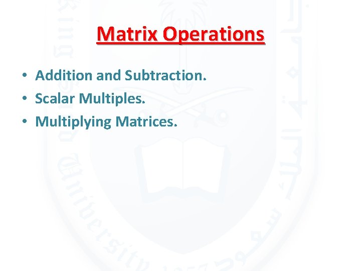 Matrix Operations • Addition and Subtraction. • Scalar Multiples. • Multiplying Matrices. 