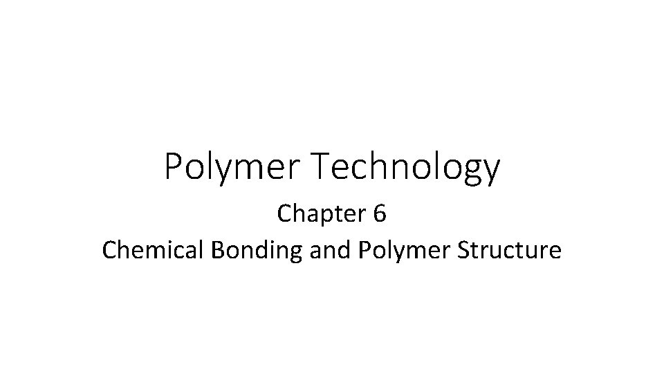 Polymer Technology Chapter 6 Chemical Bonding and Polymer Structure 