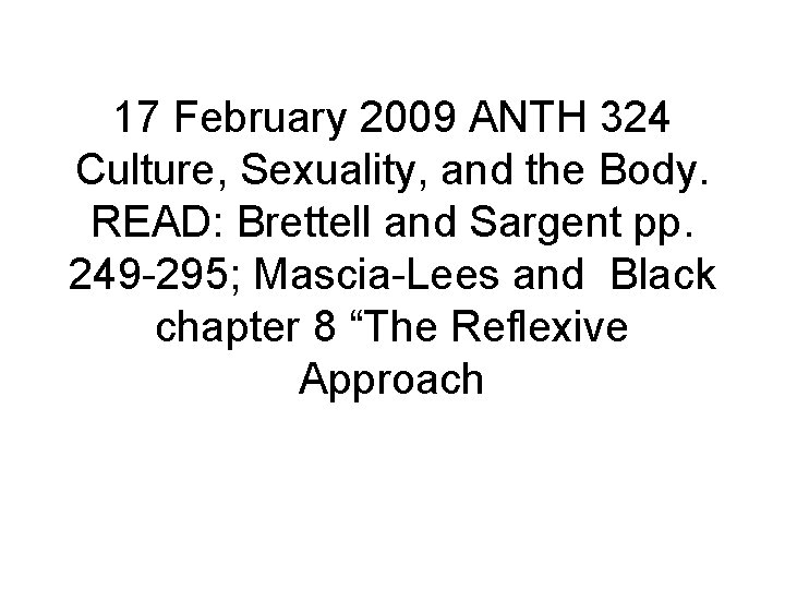 17 February 2009 ANTH 324 Culture, Sexuality, and the Body. READ: Brettell and Sargent