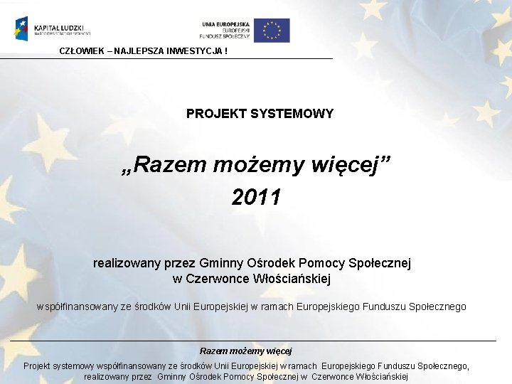 CZŁOWIEK – NAJLEPSZA INWESTYCJA ! PROJEKT SYSTEMOWY „Razem możemy więcej” 2011 realizowany przez Gminny