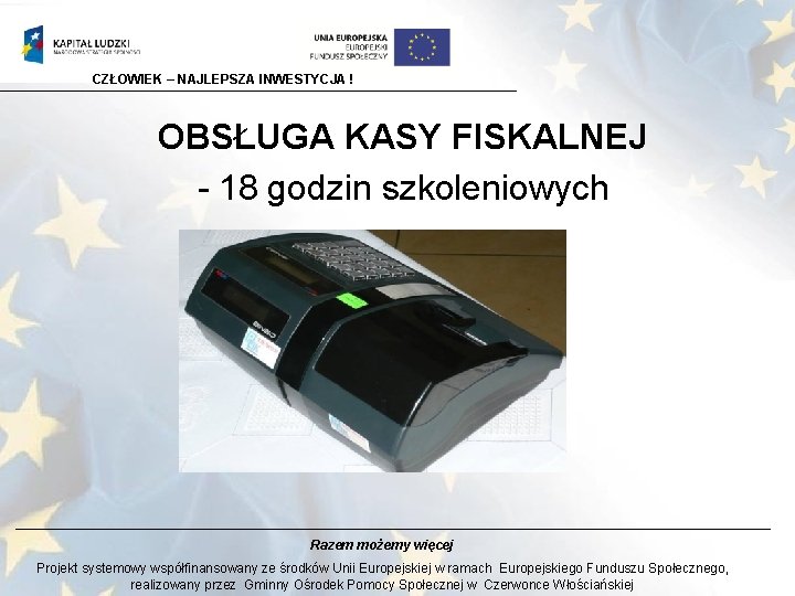 CZŁOWIEK – NAJLEPSZA INWESTYCJA ! OBSŁUGA KASY FISKALNEJ - 18 godzin szkoleniowych Razem możemy