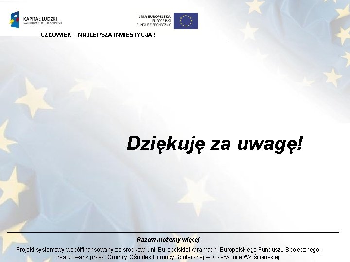 CZŁOWIEK – NAJLEPSZA INWESTYCJA ! Dziękuję za uwagę! Razem możemy więcej Projekt systemowy współfinansowany