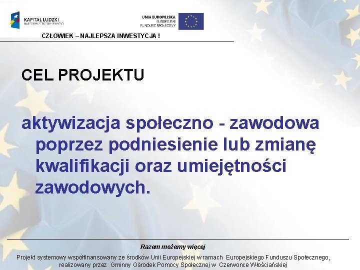 CZŁOWIEK – NAJLEPSZA INWESTYCJA ! CEL PROJEKTU aktywizacja społeczno - zawodowa poprzez podniesienie lub