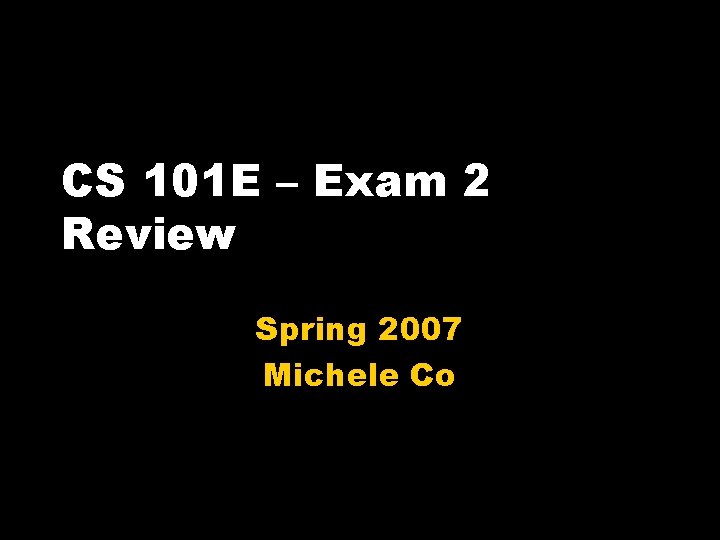 CS 101 E – Exam 2 Review Spring 2007 Michele Co 