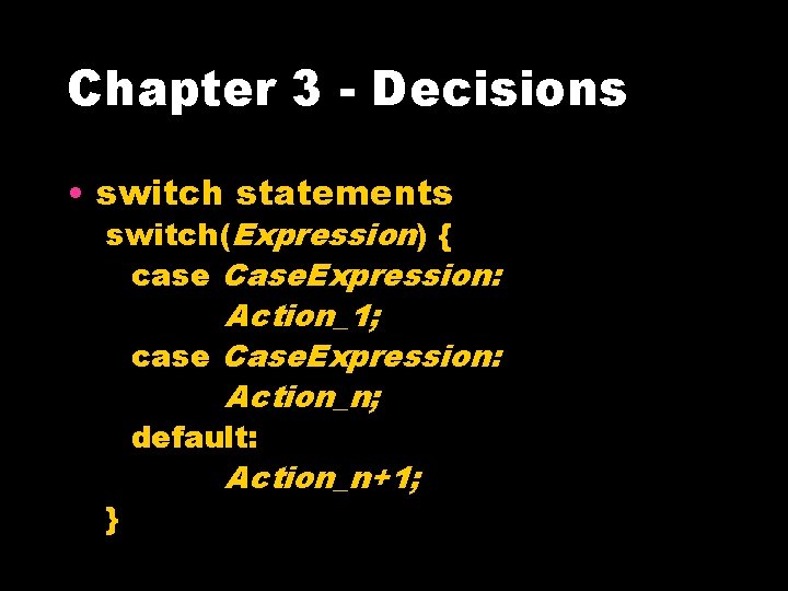 Chapter 3 - Decisions • switch statements switch(Expression) { case Case. Expression: Action_1; case