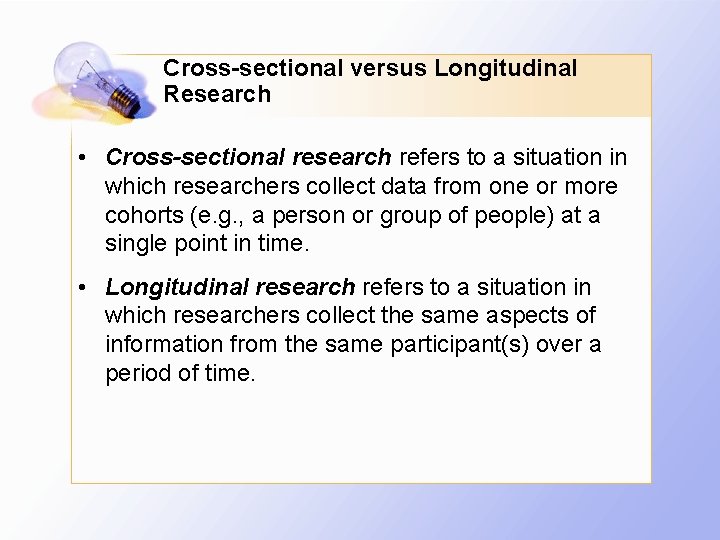 Cross-sectional versus Longitudinal Research • Cross-sectional research refers to a situation in which researchers