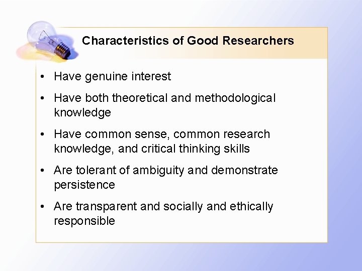 Characteristics of Good Researchers • Have genuine interest • Have both theoretical and methodological