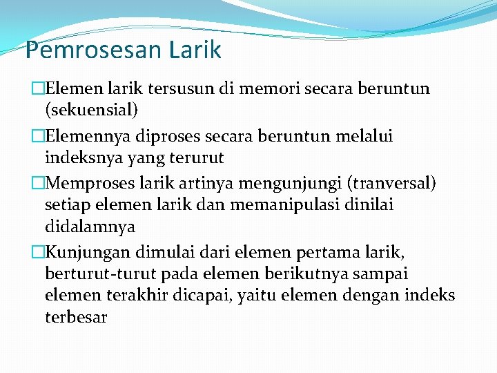 Pemrosesan Larik �Elemen larik tersusun di memori secara beruntun (sekuensial) �Elemennya diproses secara beruntun