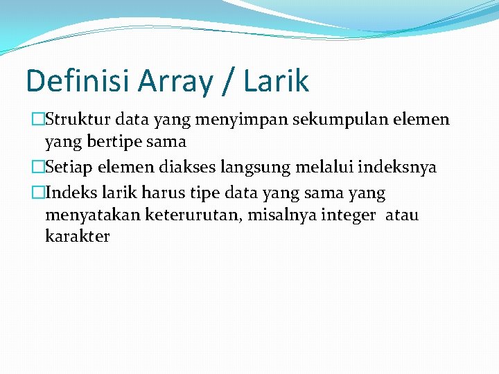 Definisi Array / Larik �Struktur data yang menyimpan sekumpulan elemen yang bertipe sama �Setiap