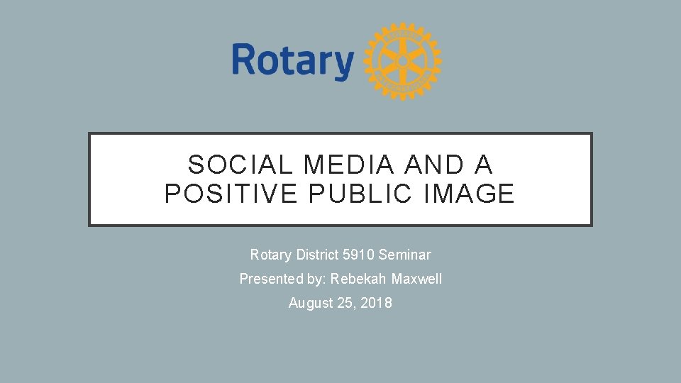 SOCIAL MEDIA AND A POSITIVE PUBLIC IMAGE Rotary District 5910 Seminar Presented by: Rebekah