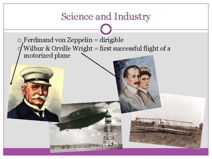 Science and Industry Ferdinand von Zeppelin = dirigible Wilbur & Orville Wright = first