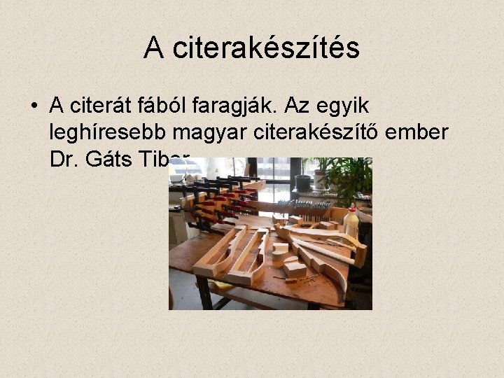A citerakészítés • A citerát fából faragják. Az egyik leghíresebb magyar citerakészítő ember Dr.