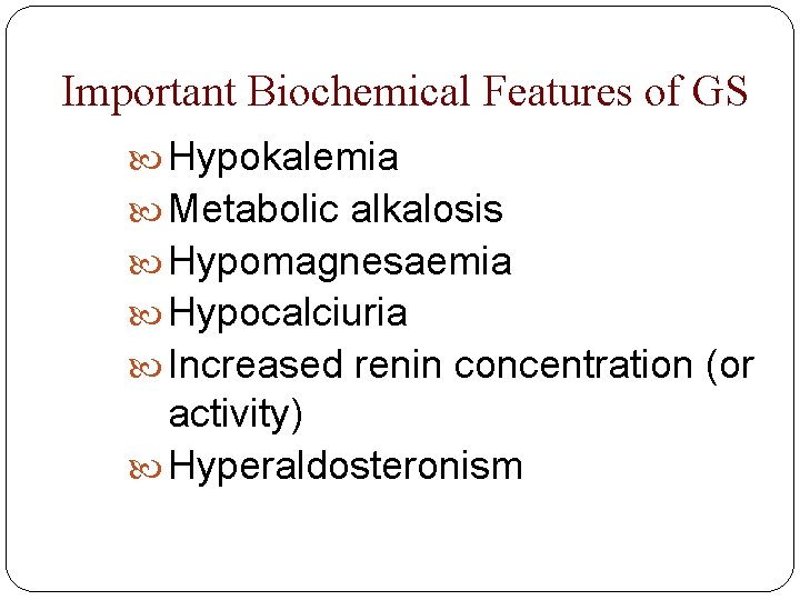Important Biochemical Features of GS Hypokalemia Metabolic alkalosis Hypomagnesaemia Hypocalciuria Increased renin concentration (or