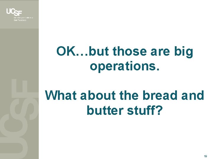 OK…but those are big operations. What about the bread and butter stuff? 19 
