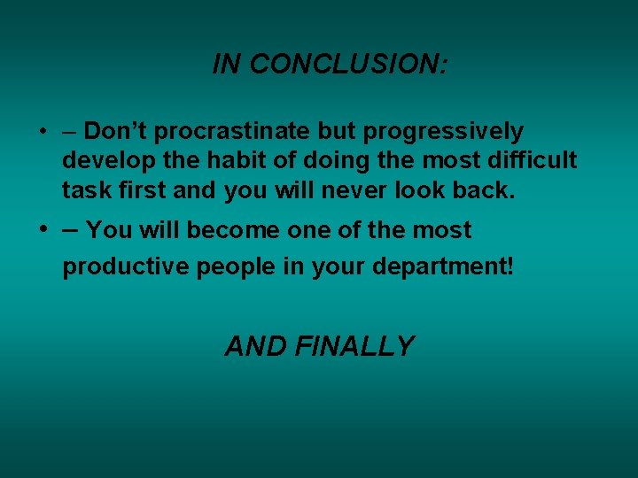 IN CONCLUSION: • – Don’t procrastinate but progressively develop the habit of doing the IN CONCLUSION: • – Don’t procrastinate but progressively develop the habit of doing the