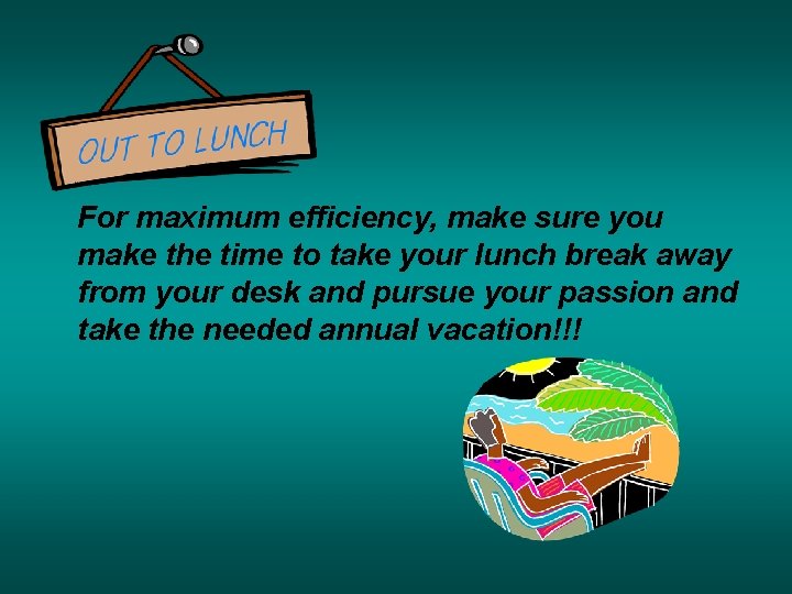 For maximum efficiency, make sure you make the time to take your lunch break For maximum efficiency, make sure you make the time to take your lunch break
