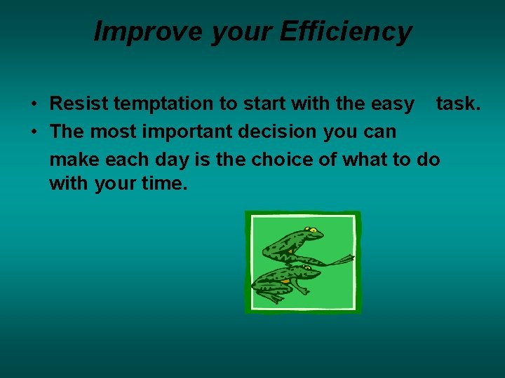 Improve your Efficiency • Resist temptation to start with the easy task. • The Improve your Efficiency • Resist temptation to start with the easy task. • The