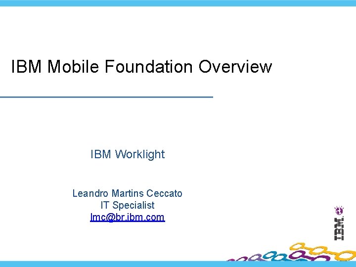 IBM Mobile Foundation Overview IBM Worklight Leandro Martins Ceccato IT Specialist lmc@br. ibm. com