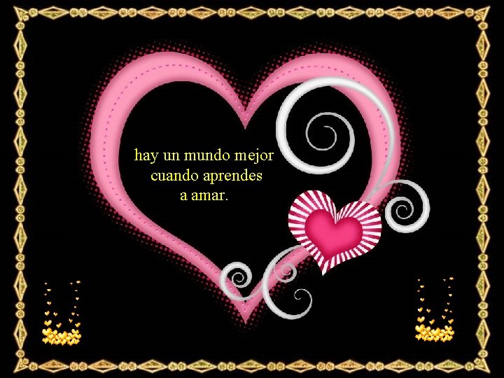 hay un mundo mejor cuando aprendes a amar. 