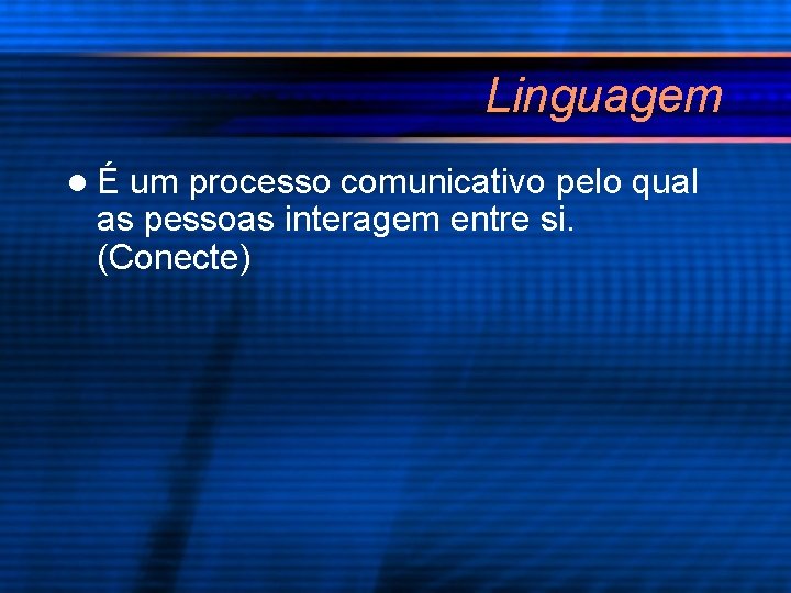 Linguagem lÉ um processo comunicativo pelo qual as pessoas interagem entre si. (Conecte) 