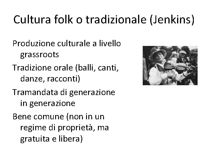 Cultura folk o tradizionale (Jenkins) Produzione culturale a livello grassroots Tradizione orale (balli, canti,