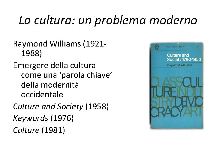 La cultura: un problema moderno Raymond Williams (19211988) Emergere della cultura come una ‘parola