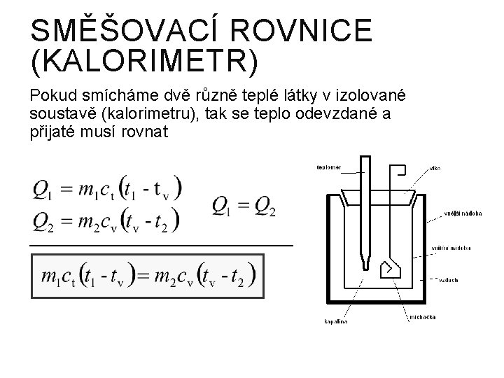 SMĚŠOVACÍ ROVNICE (KALORIMETR) Pokud smícháme dvě různě teplé látky v izolované soustavě (kalorimetru), tak